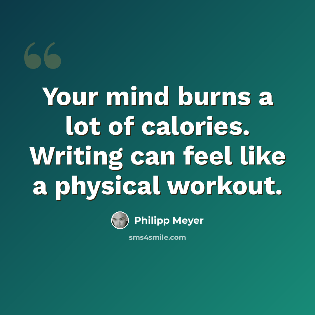 “Your mind burns a lot of calories. Writing can feel like a physical workout.” quote by Philipp Meyer