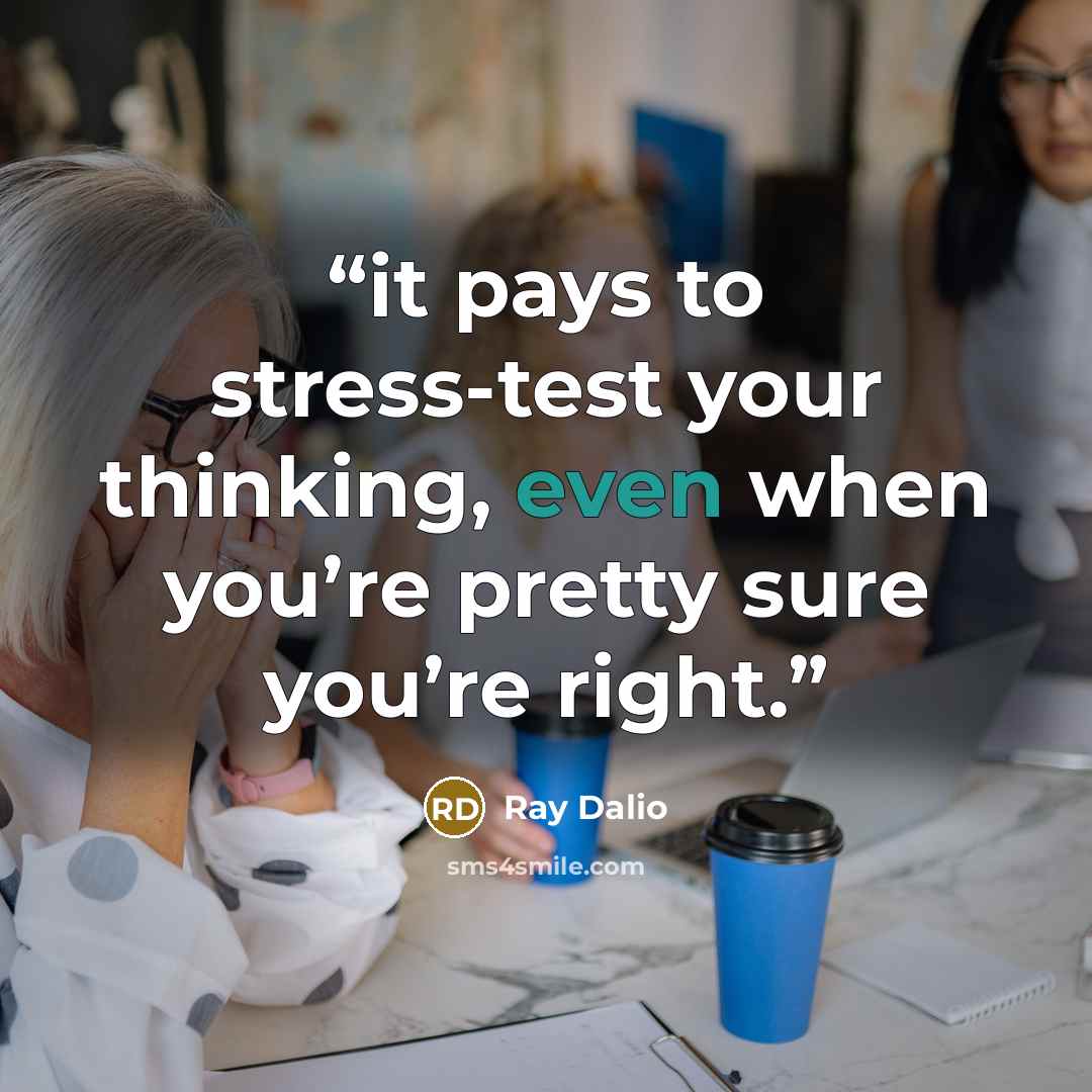 “it pays to stress-test your thinking, even when you’re pretty sure you’re right.” quote by Ray Dalio