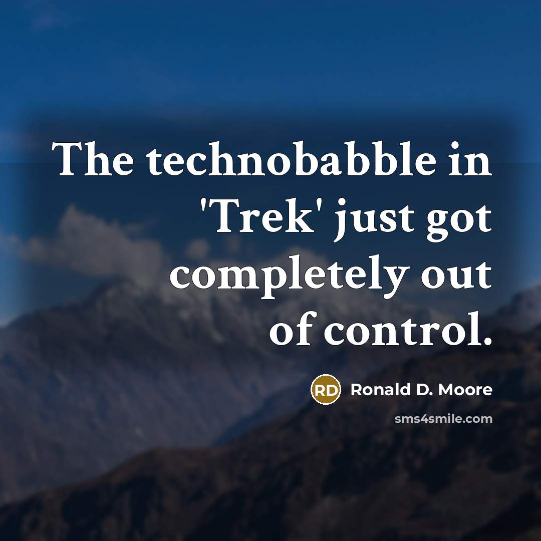 “The technobabble in 'Trek' just got completely out of control.” quote by Ronald D. Moore