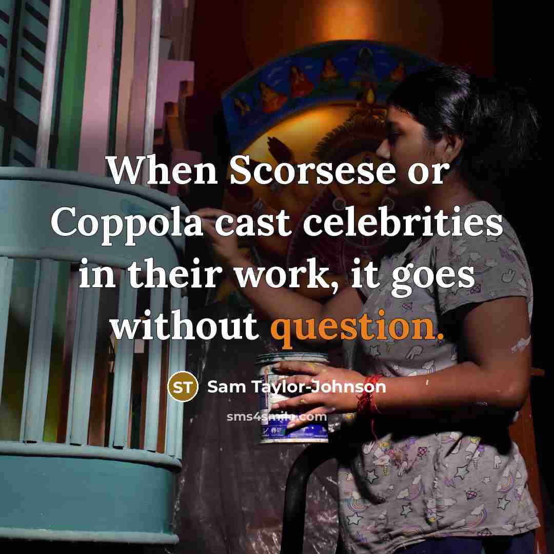 “When Scorsese or Coppola cast celebrities in their work, it goes without question.” quote by Sam Taylor-Johnson