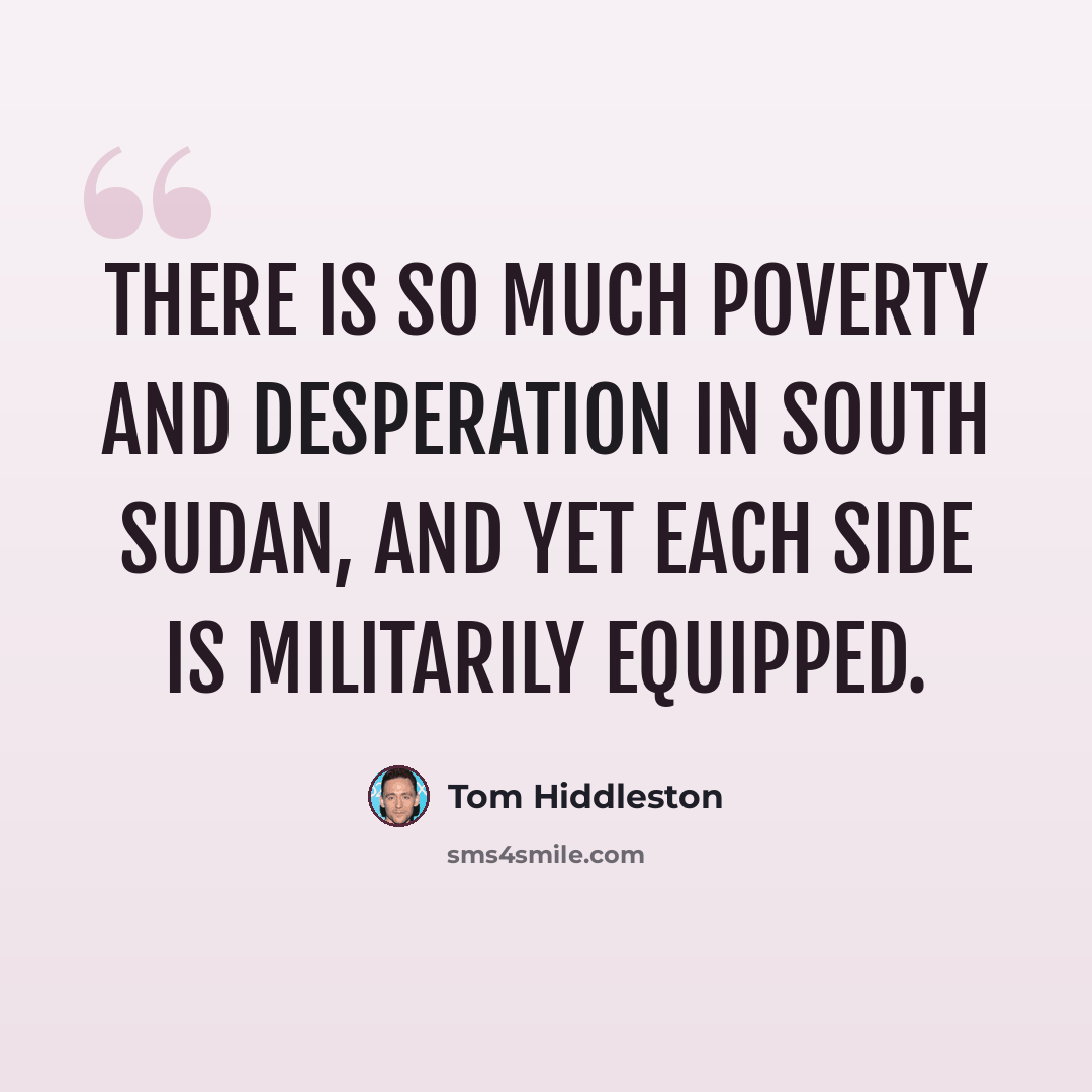 “There is so much poverty and desperation in South Sudan, and yet each side is militarily equipped.” quote by Tom Hiddleston