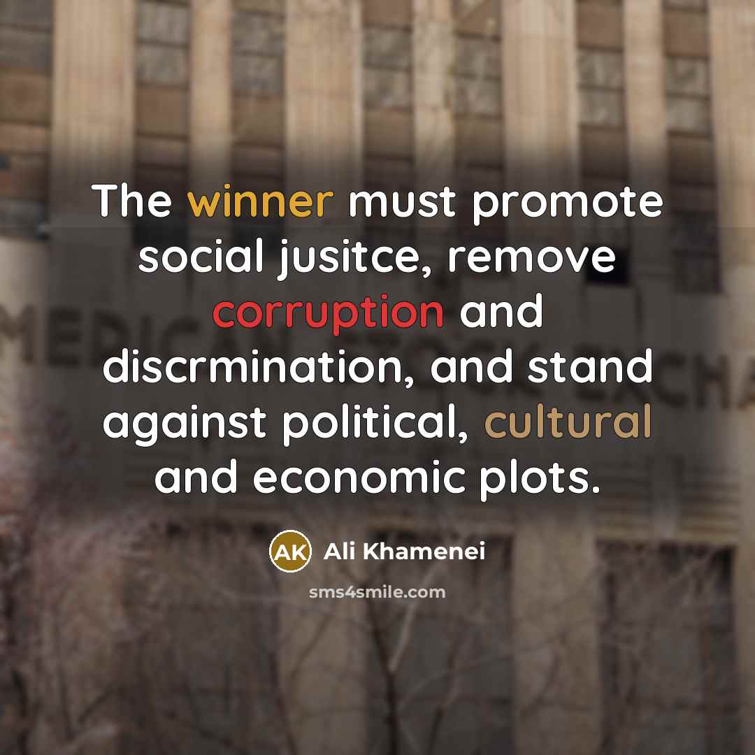 “The winner must promote social jusitce, remove corruption and discrmination, and stand against political, cultural and economic plots.” quote by Ali Khamenei