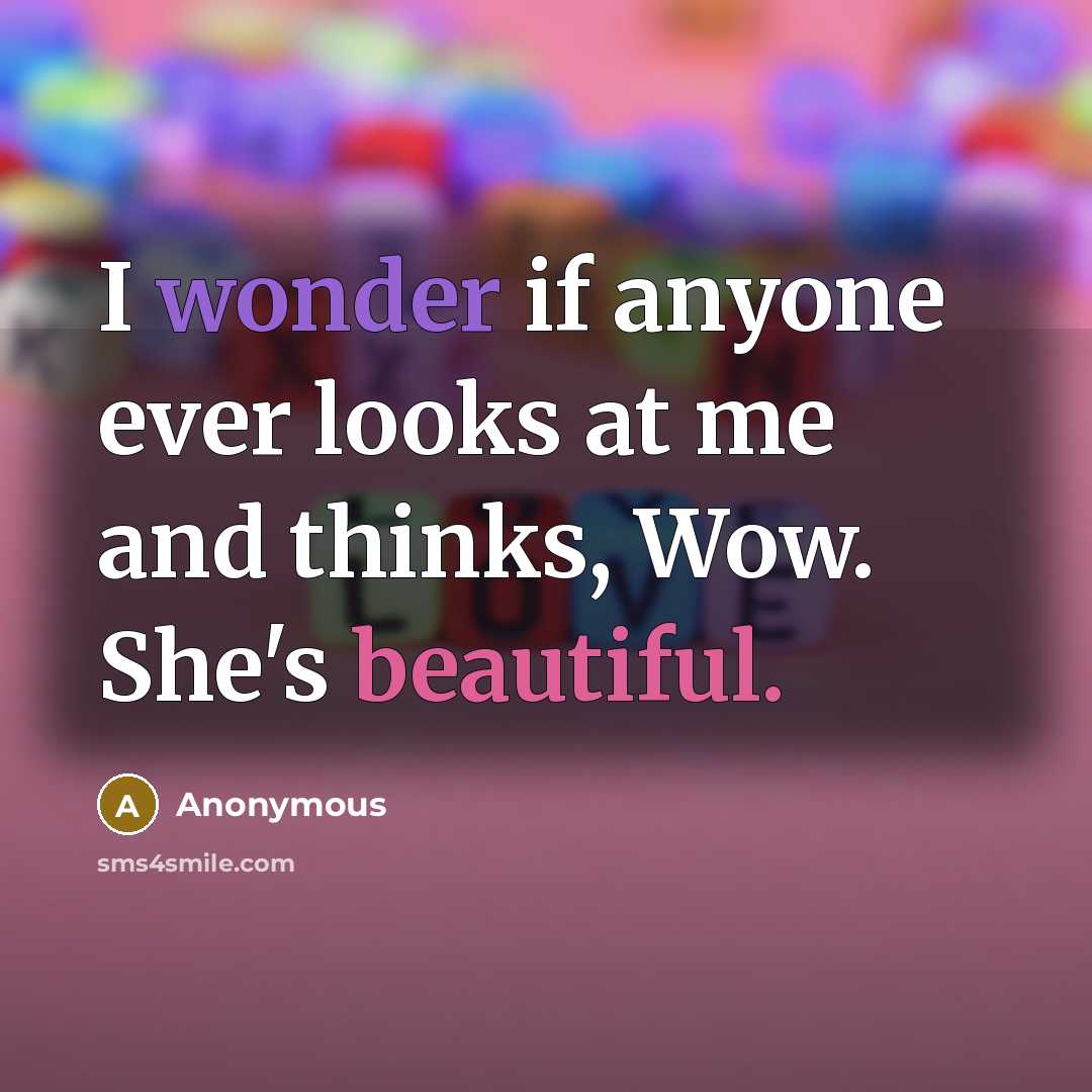 “I wonder if anyone ever looks at me and thinks, Wow. She's beautiful.” quote by Anonymous