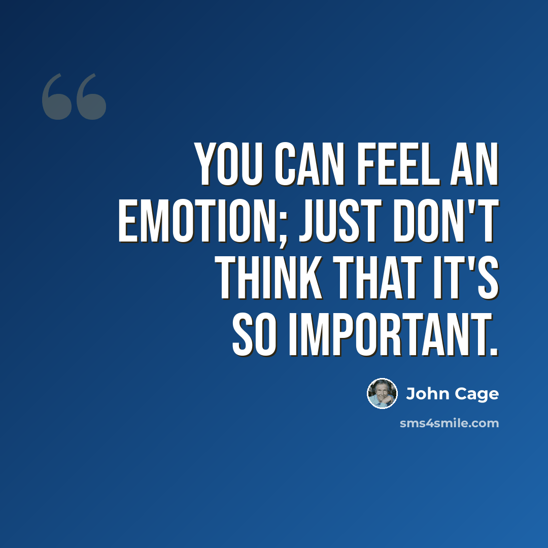 “You can feel an emotion; just don't think that it's so important.” quote by John Cage