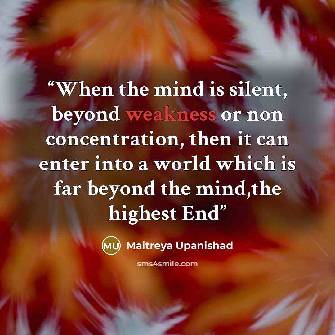 “When the mind is silent, beyond weakness or non concentration, then it can enter into a world which is far beyond the mind,the highest End” quote by Maitreya Upanishad