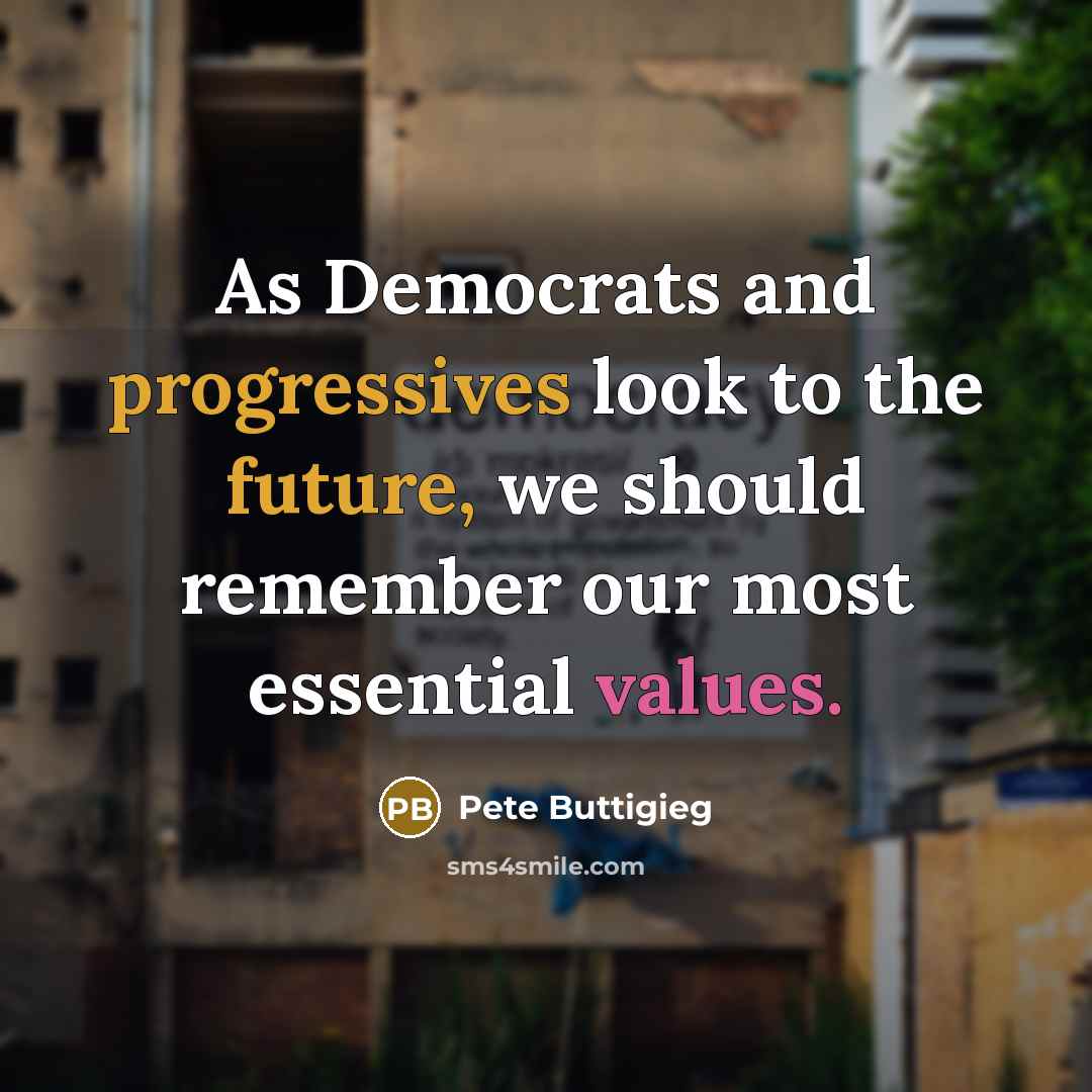 “As Democrats and progressives look to the future, we should remember our most essential values.” quote by Pete Buttigieg