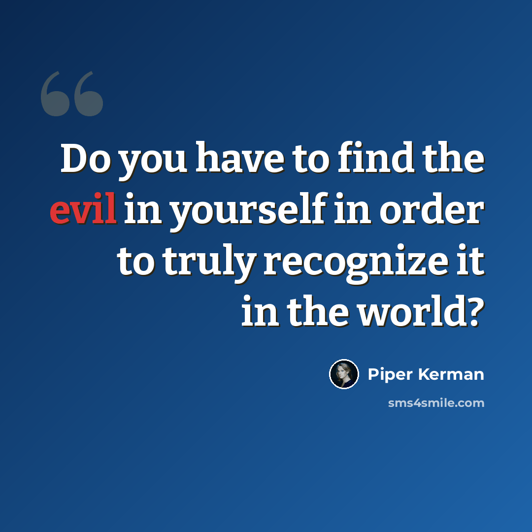 “Do you have to find the evil in yourself in order to truly recognize it in the world?” quote by Piper Kerman