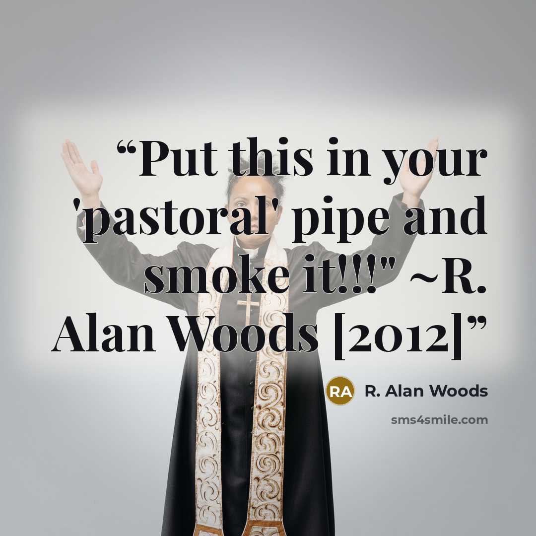 “Put this in your 'pastoral' pipe and smoke it!!!" ~R. Alan Woods [2012]” quote by R. Alan Woods