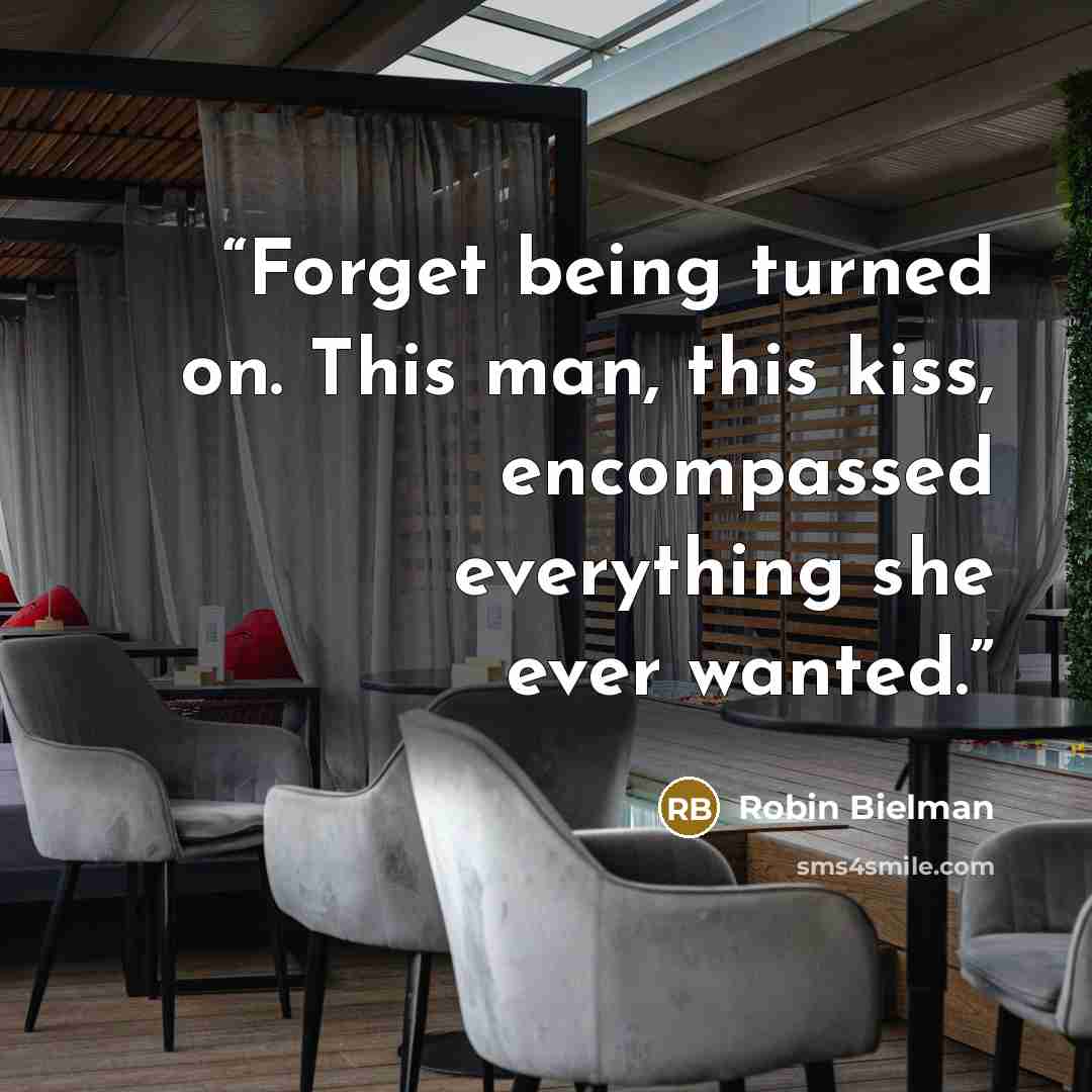 “Forget being turned on. This man, this kiss, encompassed everything she ever wanted.” quote by Robin Bielman