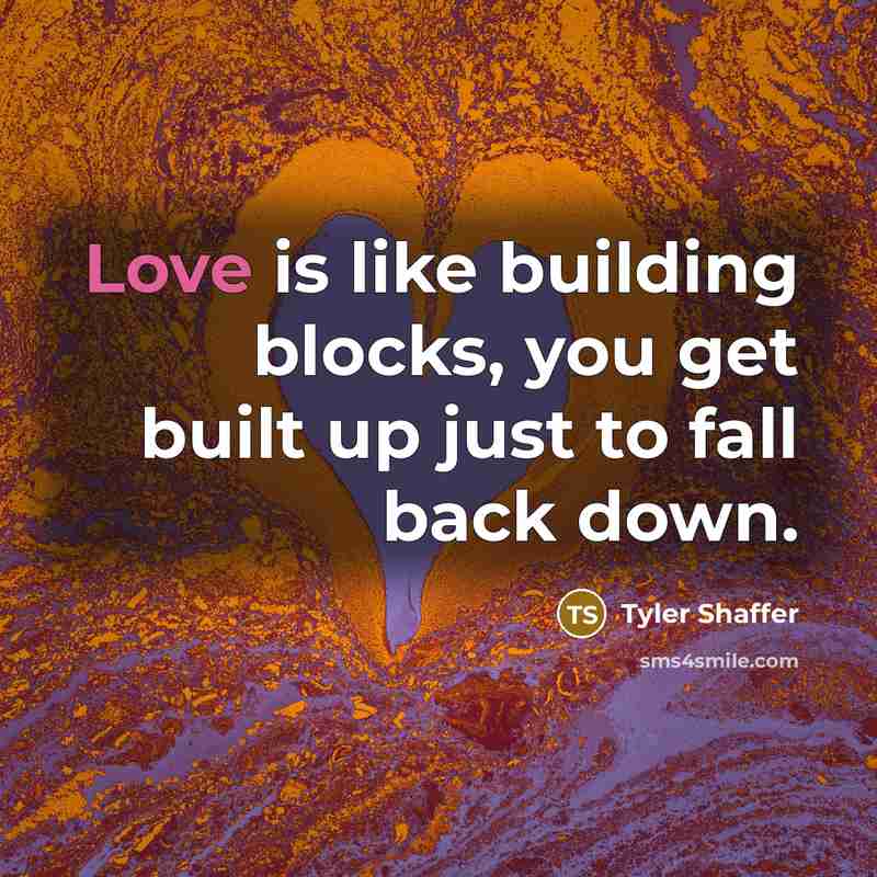 “Love is like building blocks, you get built up just to fall back down.” quote by Tyler Shaffer