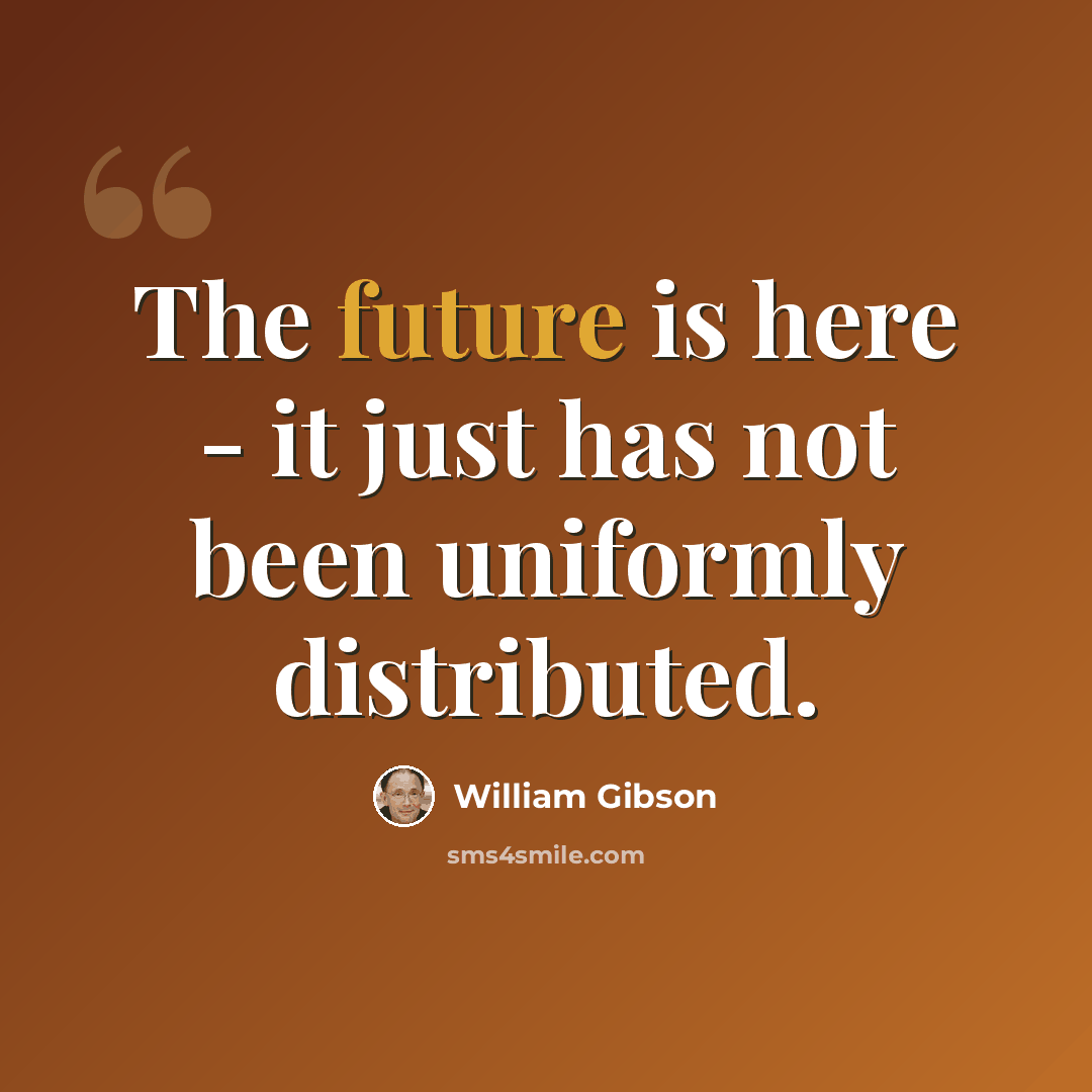 “The future is here - it just has not been uniformly distributed.” quote by William Gibson