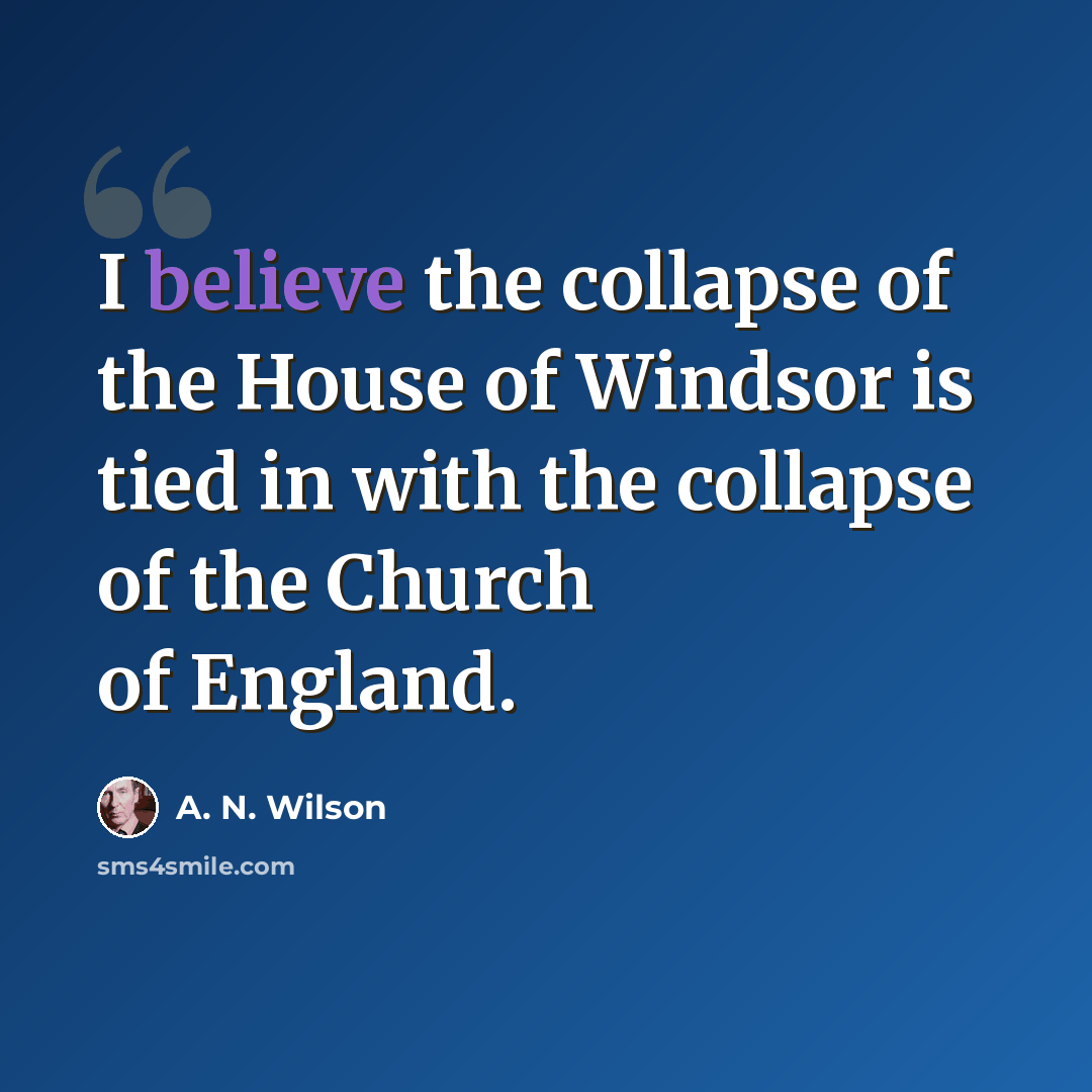 “I believe the collapse of the House of Windsor is tied in with the collapse of the Church of England.” quote by A. N. Wilson
