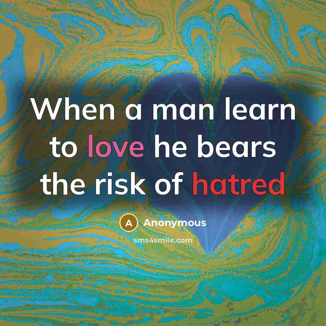 “When a man learn to love he bears the risk of hatred” quote by Anonymous
