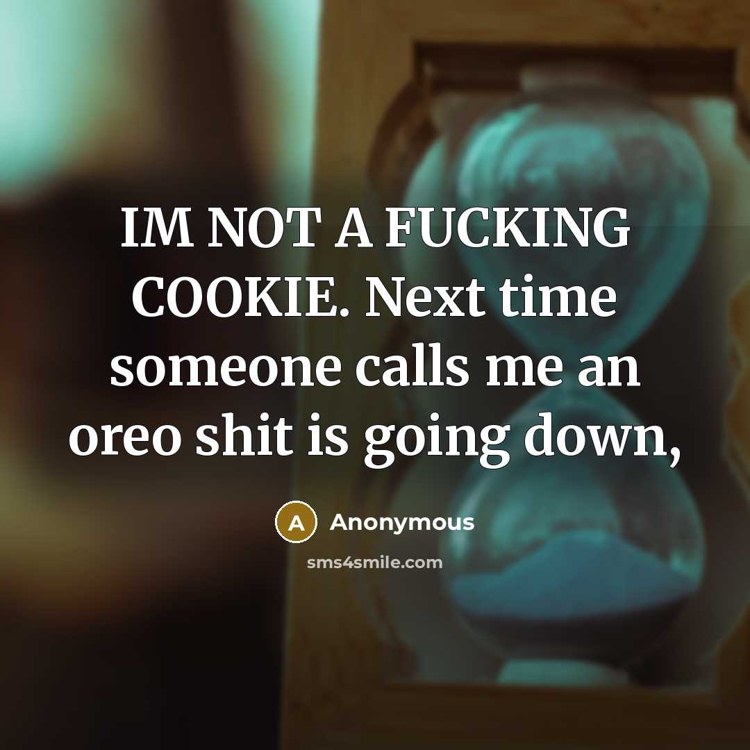 “IM NOT A FUCKING COOKIE. Next time someone calls me an oreo shit is going down,” quote by Anonymous