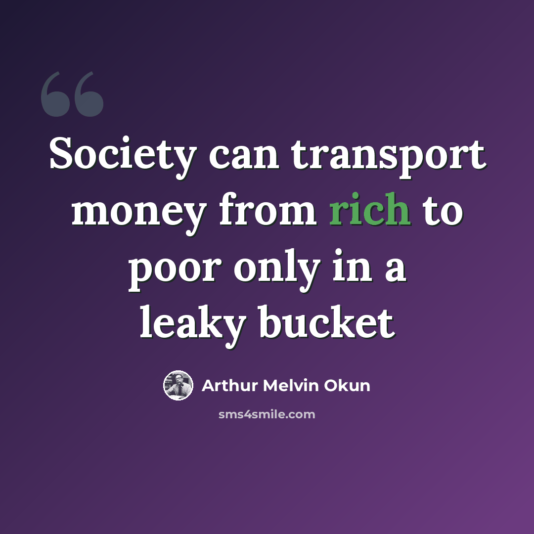 “Society can transport money from rich to poor only in a leaky bucket” quote by Arthur Melvin Okun