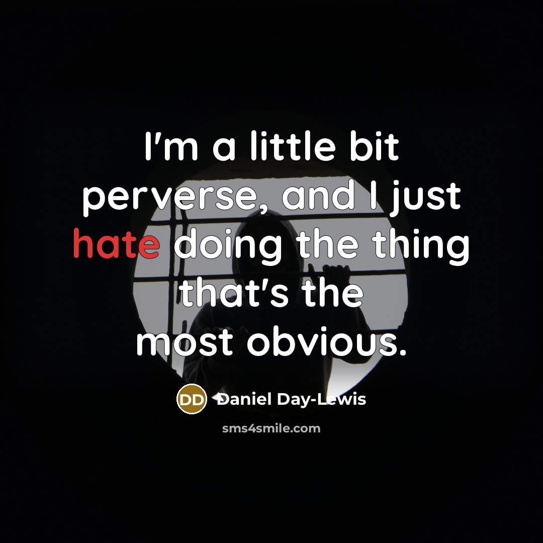 “I'm a little bit perverse, and I just hate doing the thing that's the most obvious.” quote by Daniel Day-Lewis