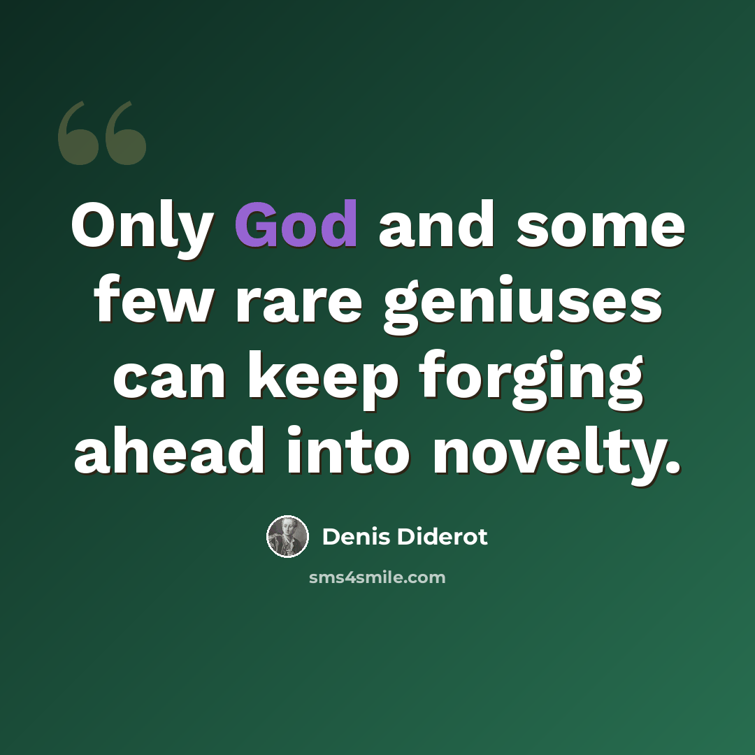 “Only God and some few rare geniuses can keep forging ahead into novelty.” quote by Denis Diderot
