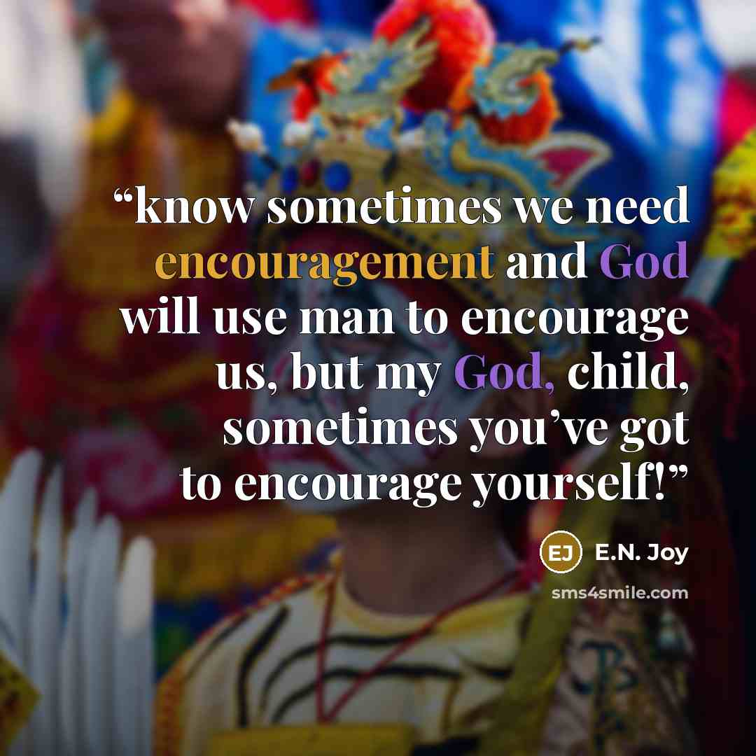 “know sometimes we need encouragement and God will use man to encourage us, but my God, child, sometimes you’ve got to encourage yourself!” quote by E.N. Joy