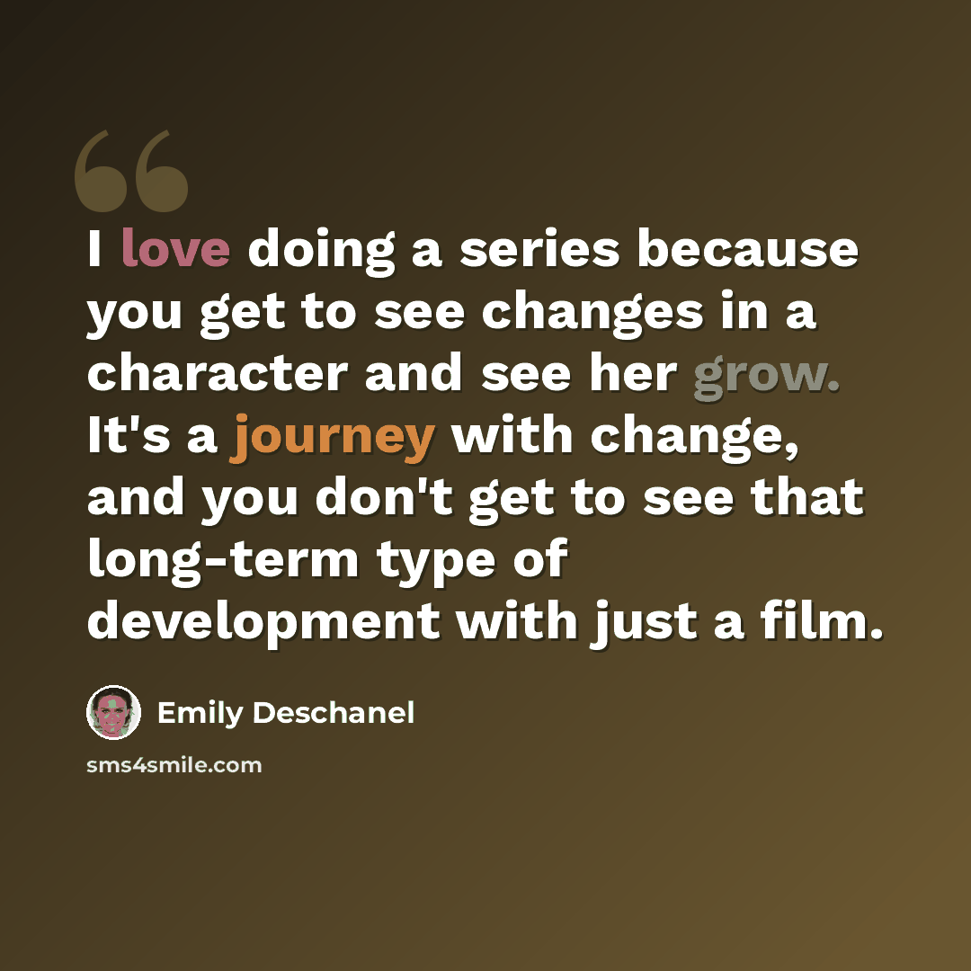 “I love doing a series because you get to see changes in a character and see her grow. It's a journey with change, and you don't get to see that long-term type of development with just a film.” quote by Emily Deschanel
