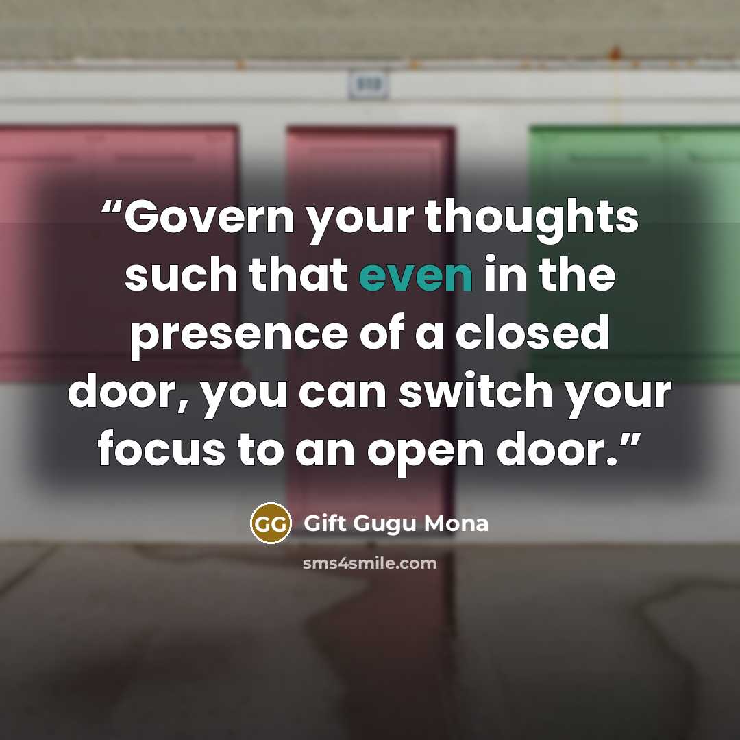 “Govern your thoughts such that even in the presence of a closed door, you can switch your focus to an open door.” quote by Gift Gugu Mona