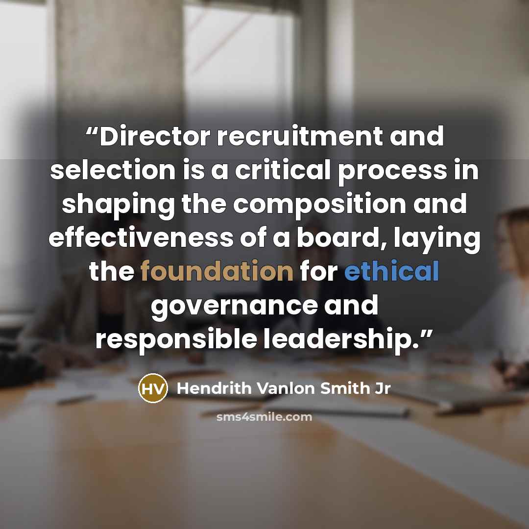 “Director recruitment and selection is a critical process in shaping the composition and effectiveness of a board, laying the foundation for ethical governance and responsible leadership.” quote by Hendrith Vanlon Smith Jr
