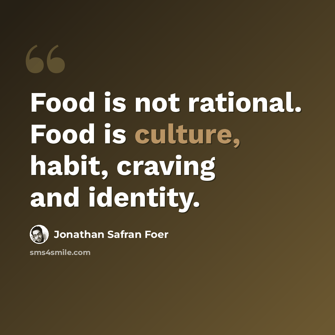 “Food is not rational. Food is culture, habit, craving and identity.” quote by Jonathan Safran Foer