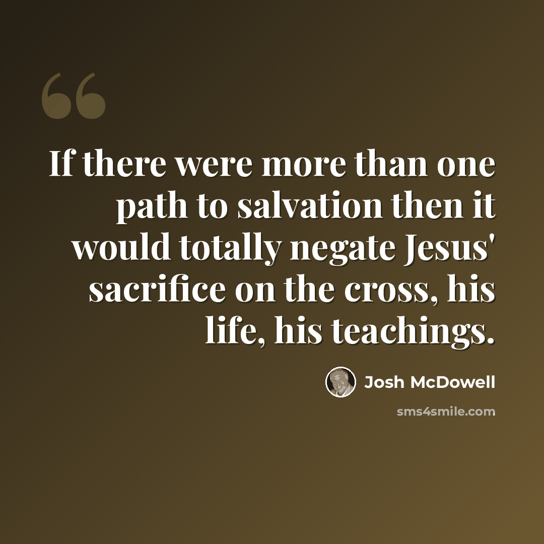“If there were more than one path to salvation then it would totally negate Jesus' sacrifice on the cross, his life, his teachings.” quote by Josh McDowell