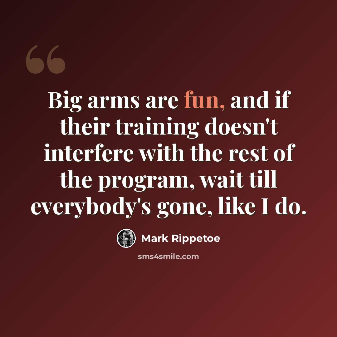 “Big arms are fun, and if their training doesn't interfere with the rest of the program, wait till everybody's gone, like I do.” quote by Mark Rippetoe