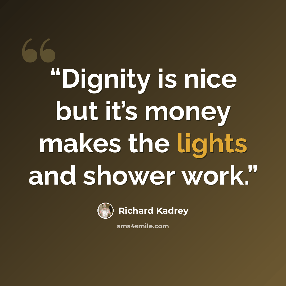 “Dignity is nice but it’s money makes the lights and shower work.” quote by Richard Kadrey