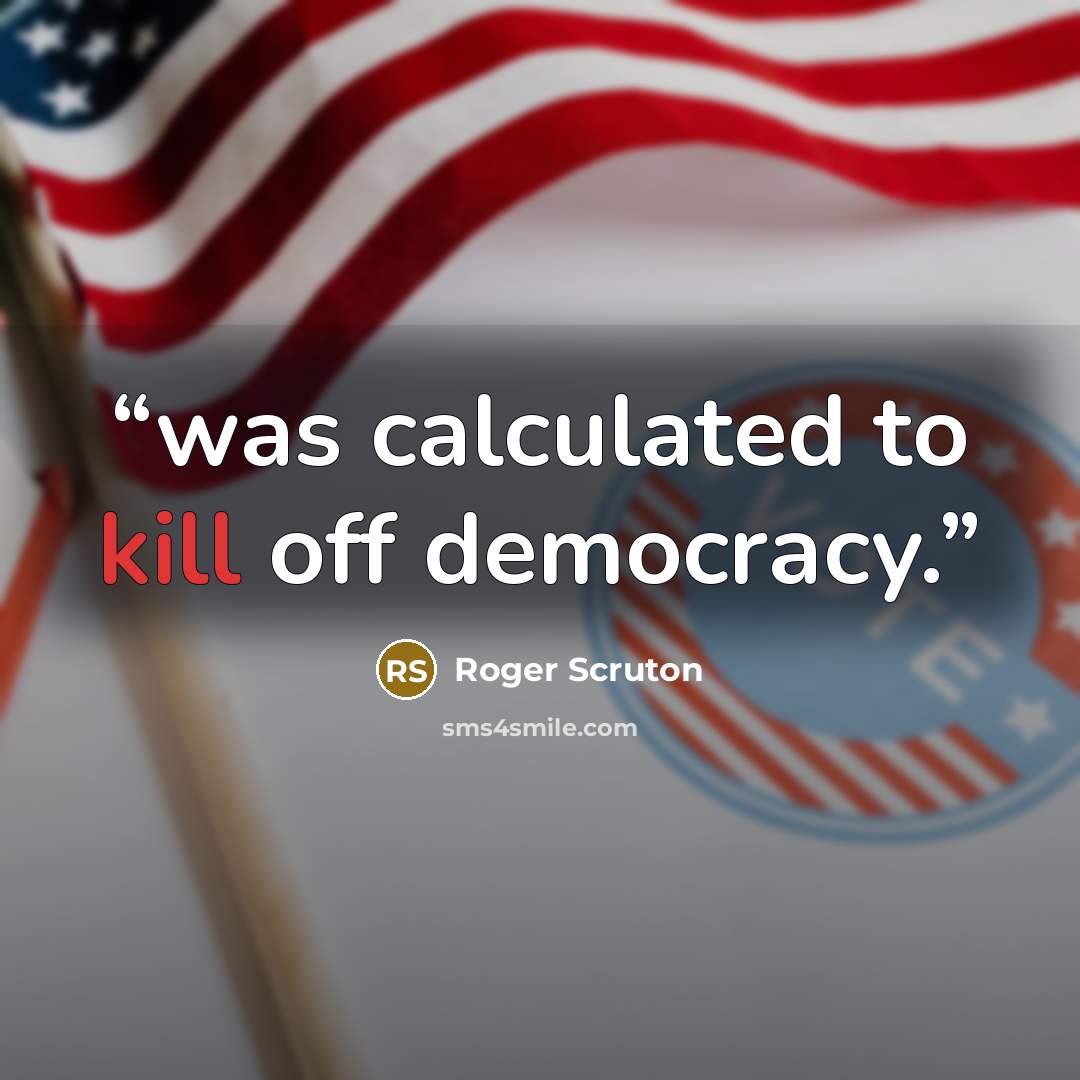 “was calculated to kill off democracy.” quote by Roger Scruton