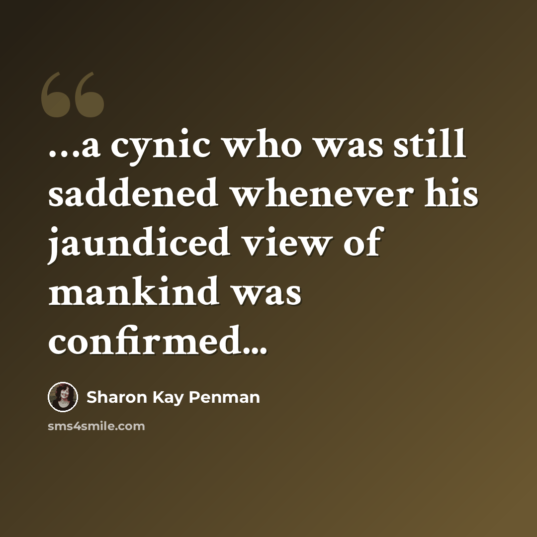 “…a cynic who was still saddened whenever his jaundiced view of mankind was confirmed...” quote by Sharon Kay Penman