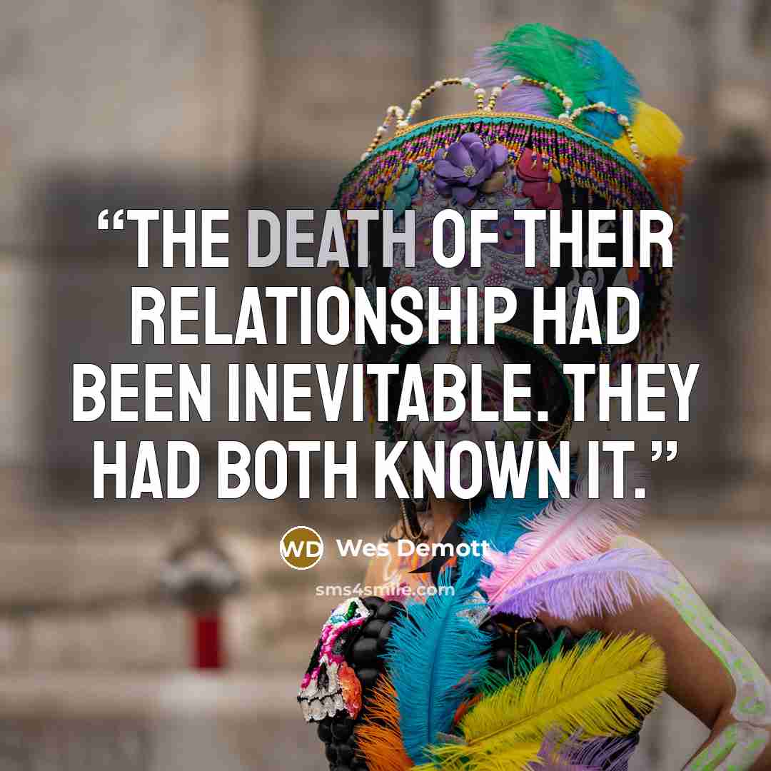 “The death of their relationship had been inevitable. They had both known it.” quote by Wes Demott