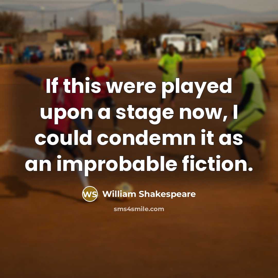 “If this were played upon a stage now, I could condemn it as an improbable fiction.” quote by William Shakespeare
