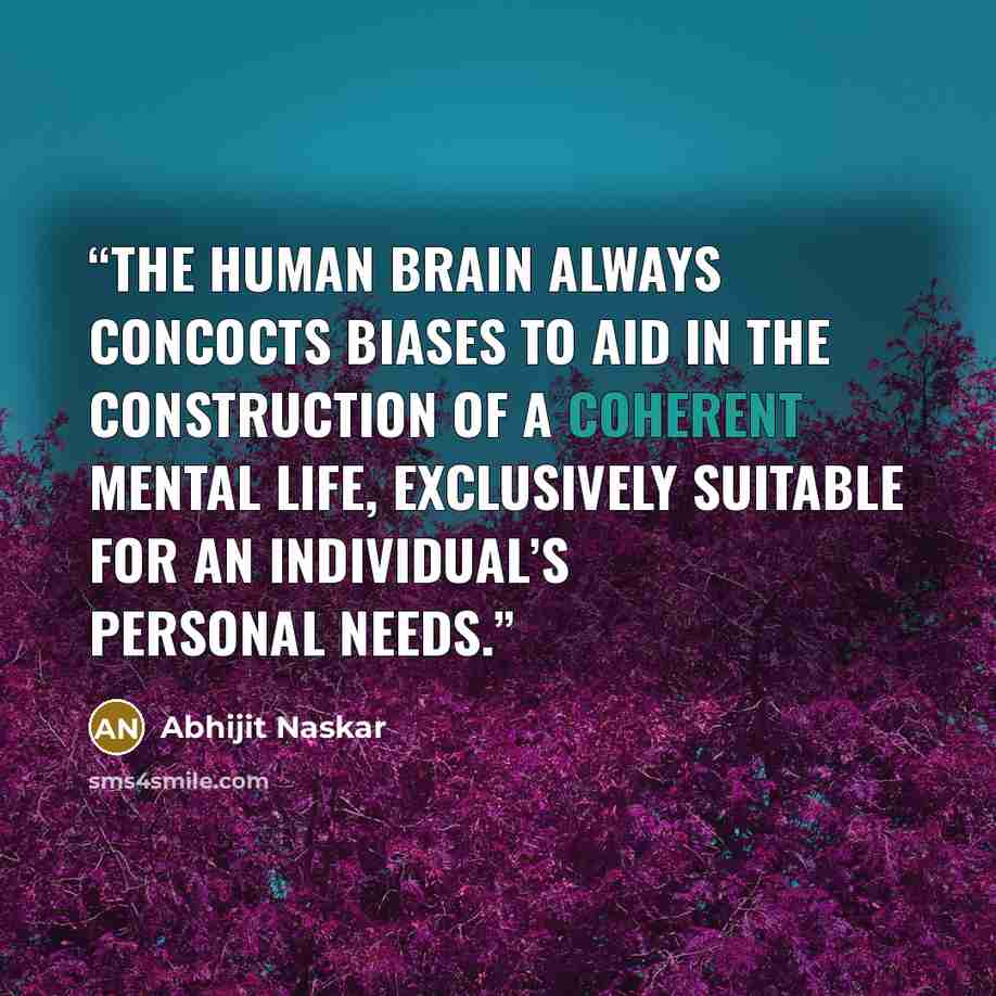 “The human brain always concocts biases to aid in the construction of a coherent mental life, exclusively suitable for an individual’s personal needs.” quote by Abhijit Naskar
