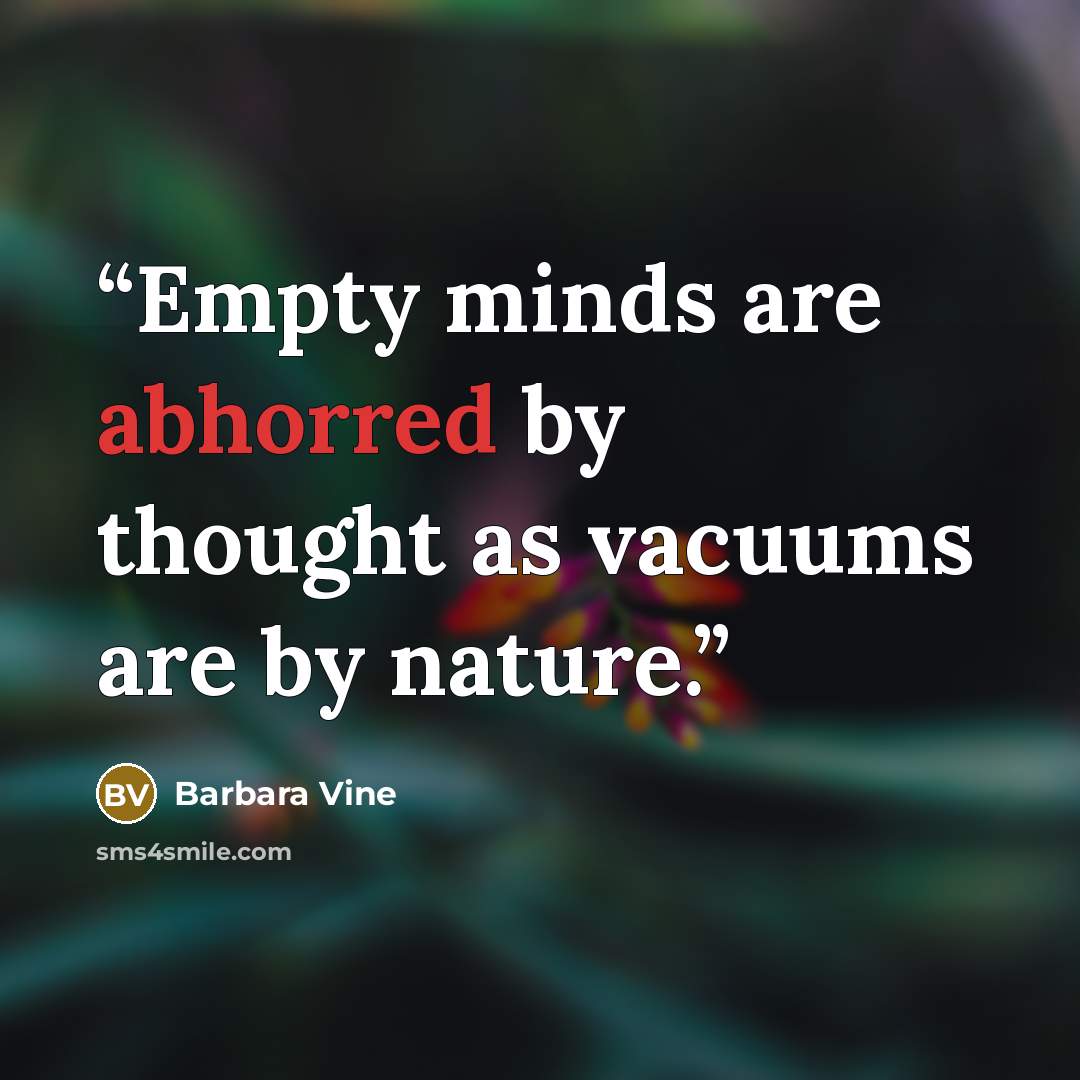 “Empty minds are abhorred by thought as vacuums are by nature.” quote by Barbara Vine