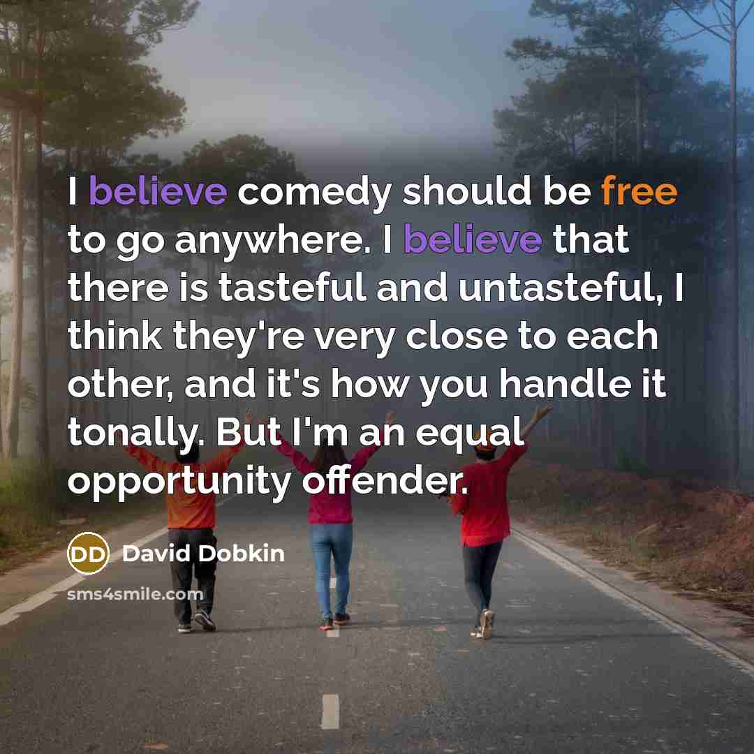 “I believe comedy should be free to go anywhere. I believe that there is tasteful and untasteful, I think they're very close to each other, and it's how you handle it tonally. But I'm an equal opportunity offender.” quote by David Dobkin