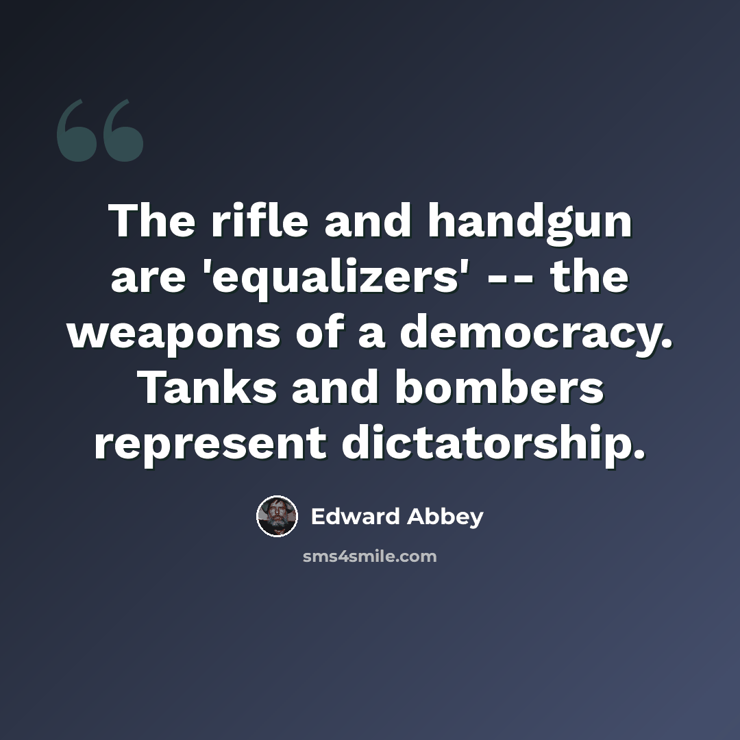 “The rifle and handgun are 'equalizers' -- the weapons of a democracy. Tanks and bombers represent dictatorship.” quote by Edward Abbey