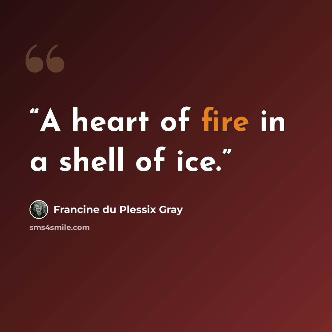 “A heart of fire in a shell of ice.” quote by Francine du Plessix Gray