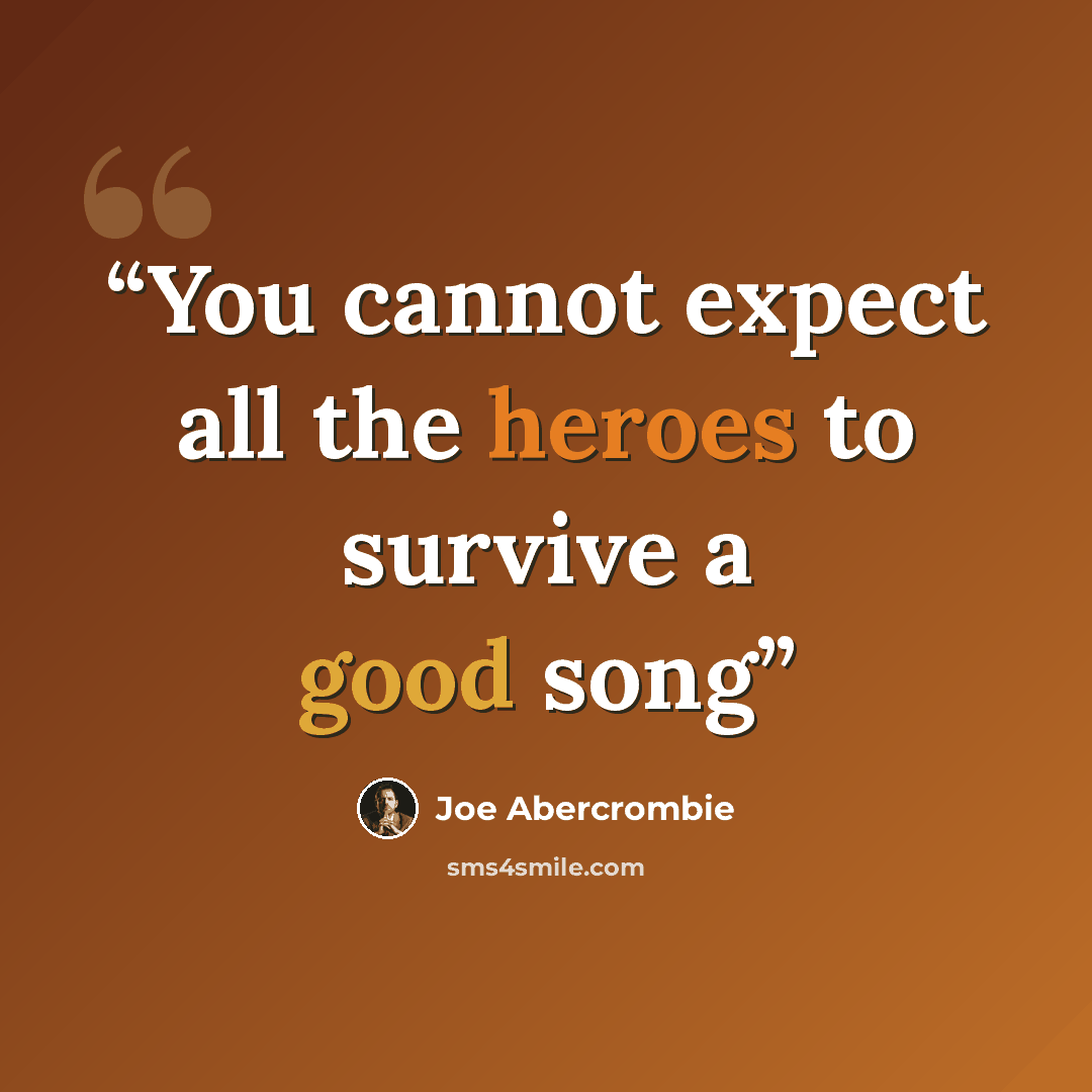 “You cannot expect all the heroes to survive a good song” quote by Joe Abercrombie