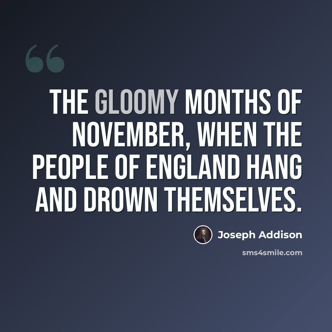 “The gloomy months of November, when the people of England hang and drown themselves.” quote by Joseph Addison