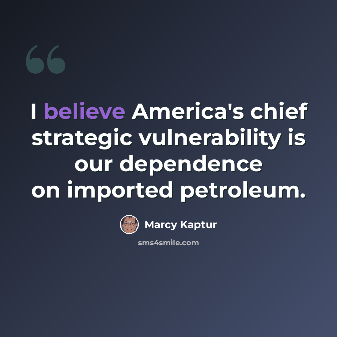 “I believe America's chief strategic vulnerability is our dependence on imported petroleum.” quote by Marcy Kaptur