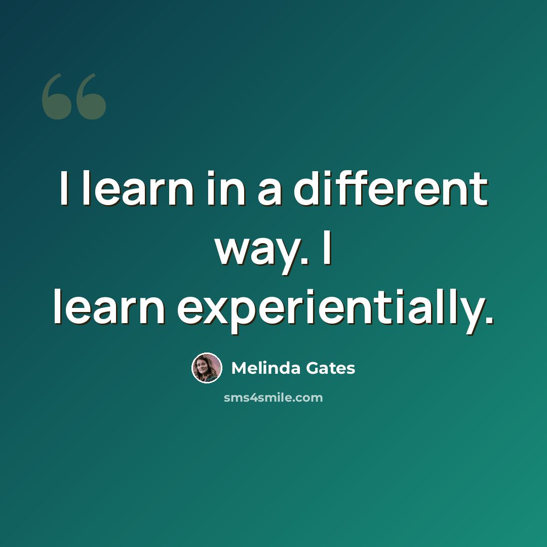 “I learn in a different way. I learn experientially.” quote by Melinda Gates