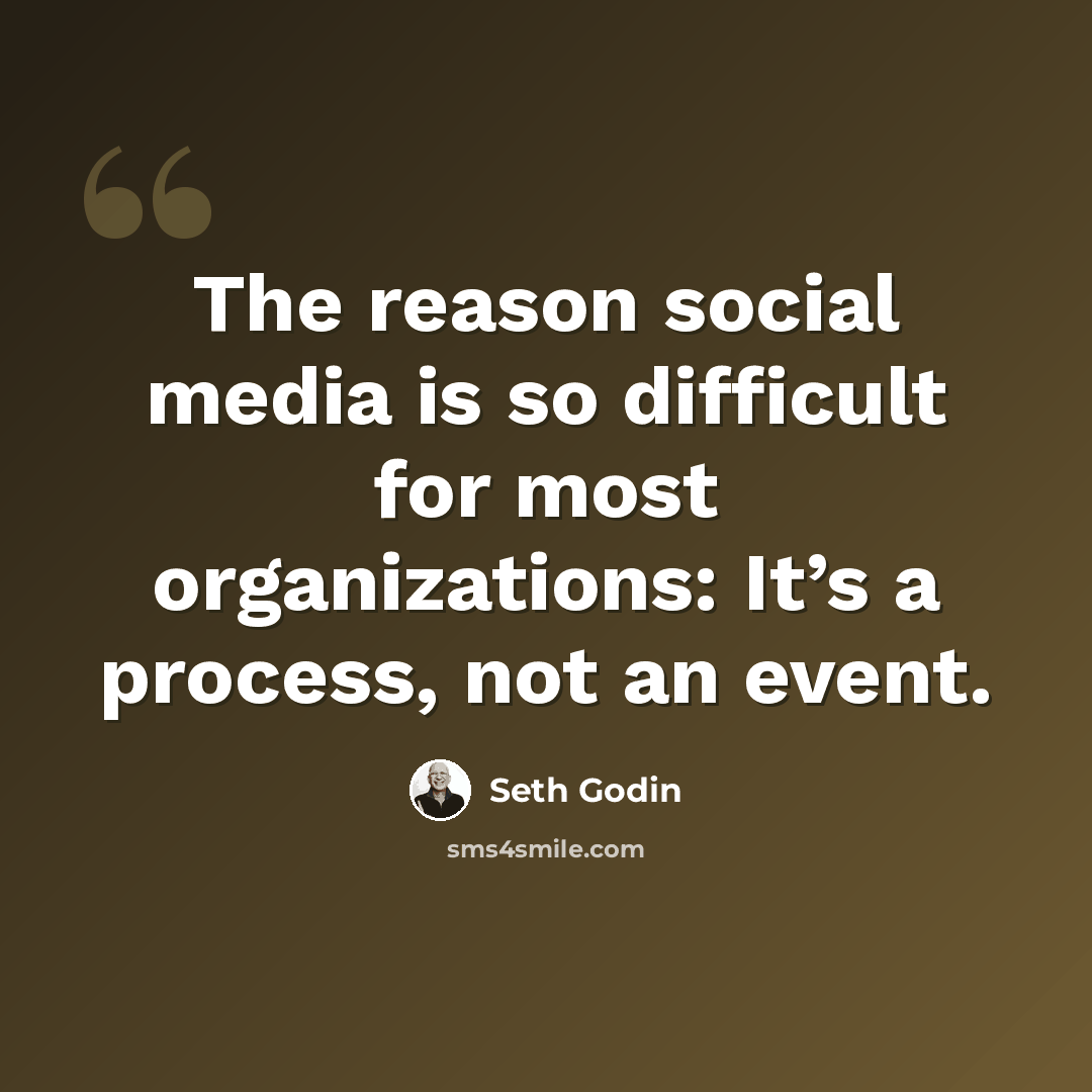 “The reason social media is so difficult for most organizations: It’s a process, not an event.” quote by Seth Godin