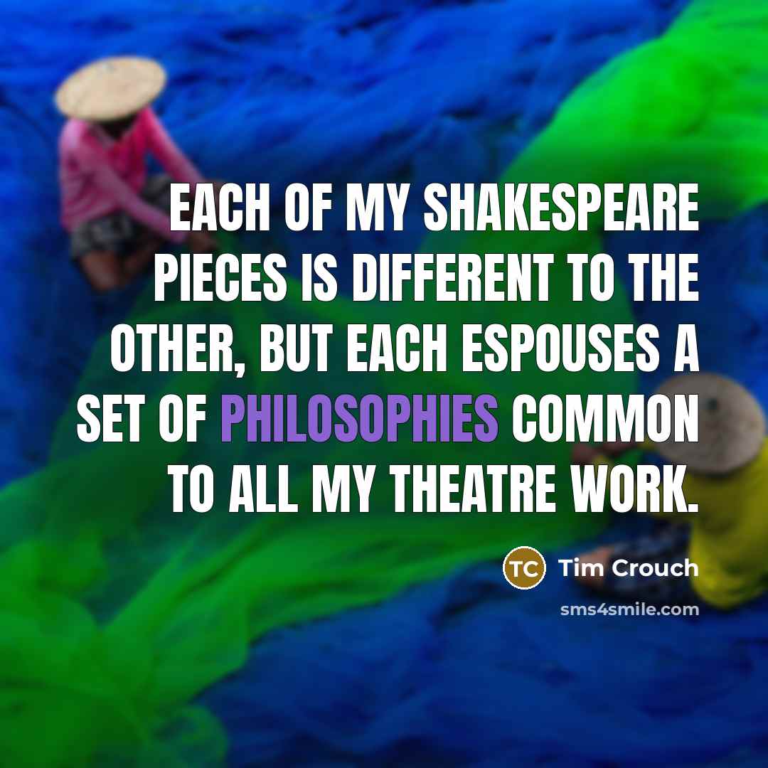 “Each of my Shakespeare pieces is different to the other, but each espouses a set of philosophies common to all my theatre work.” quote by Tim Crouch