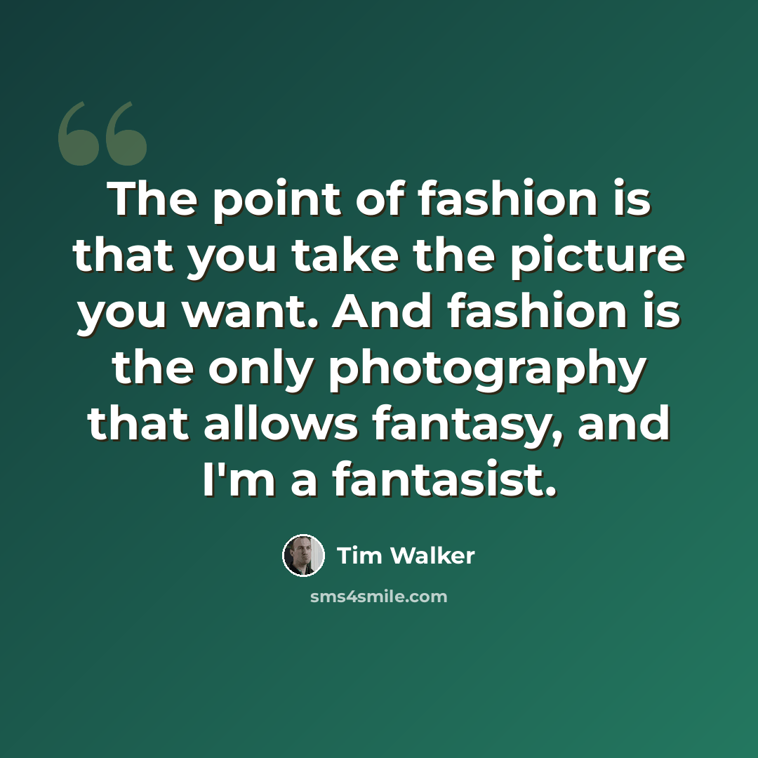 “The point of fashion is that you take the picture you want. And fashion is the only photography that allows fantasy, and I'm a fantasist.” quote by Tim Walker