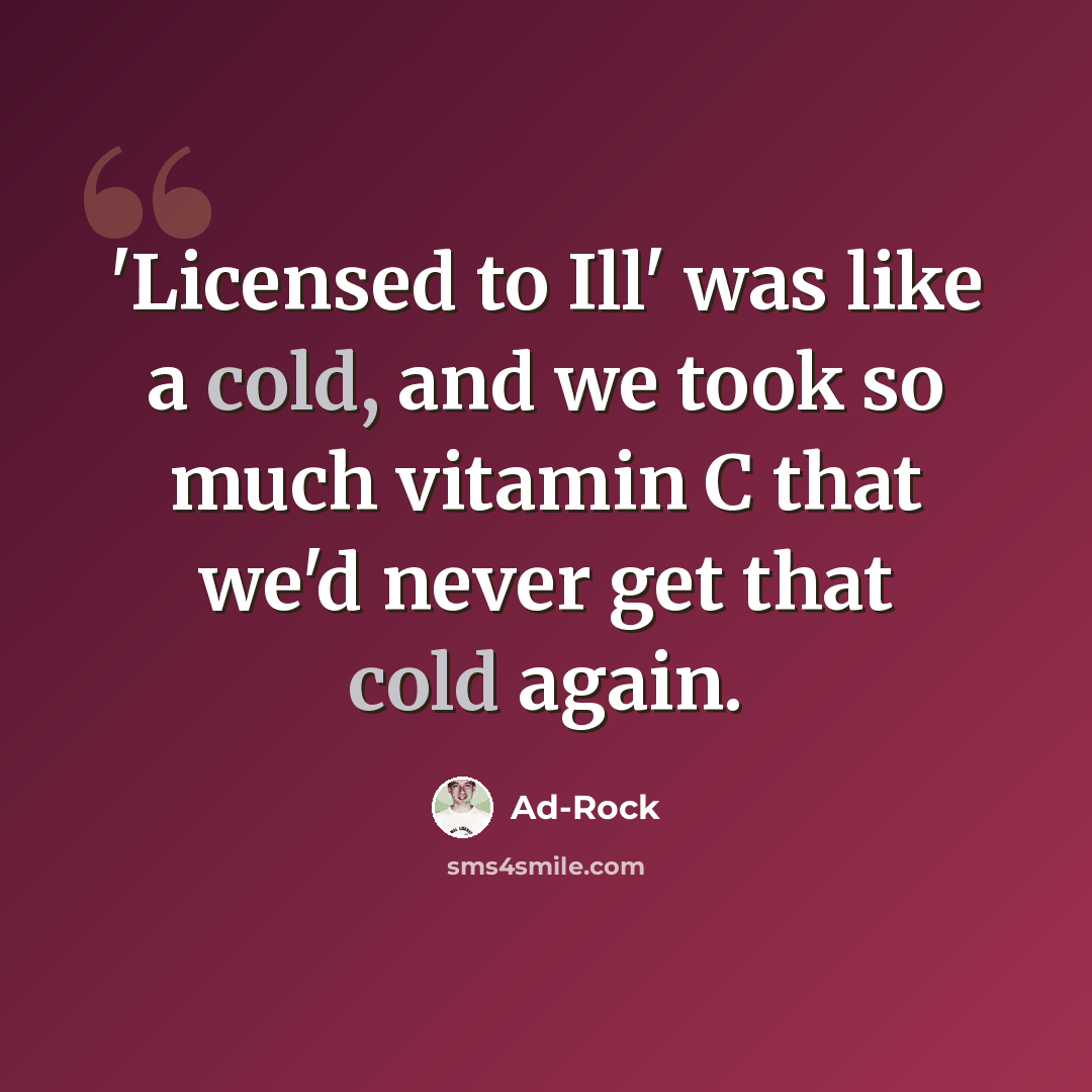 “'Licensed to Ill' was like a cold, and we took so much vitamin C that we'd never get that cold again.” quote by Ad-Rock