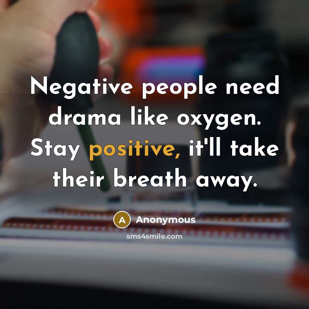“Negative people need drama like oxygen. Stay positive, it'll take their breath away.” quote by Anonymous