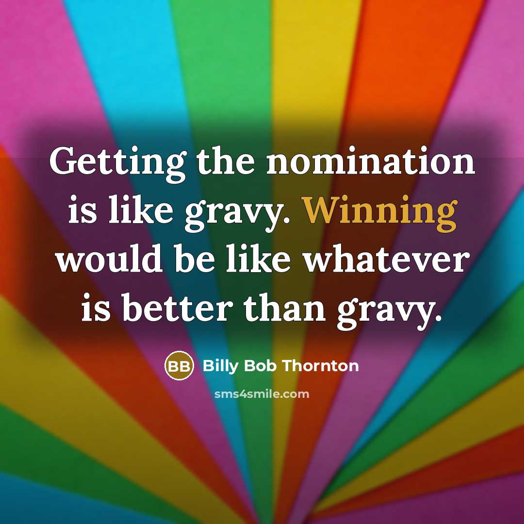 “Getting the nomination is like gravy. Winning would be like whatever is better than gravy.” quote by Billy Bob Thornton