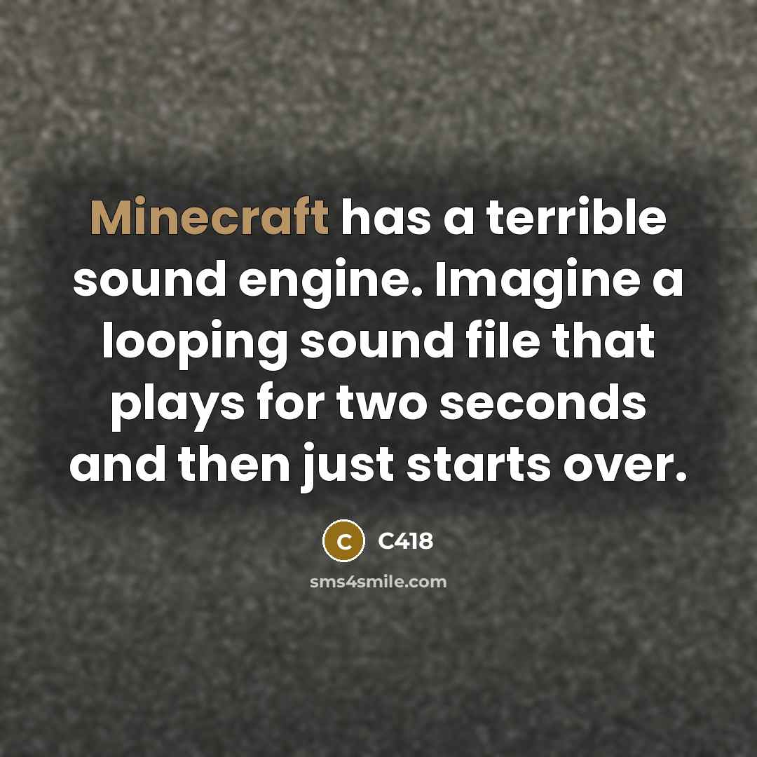 “Minecraft has a terrible sound engine. Imagine a looping sound file that plays for two seconds and then just starts over.” quote by C418