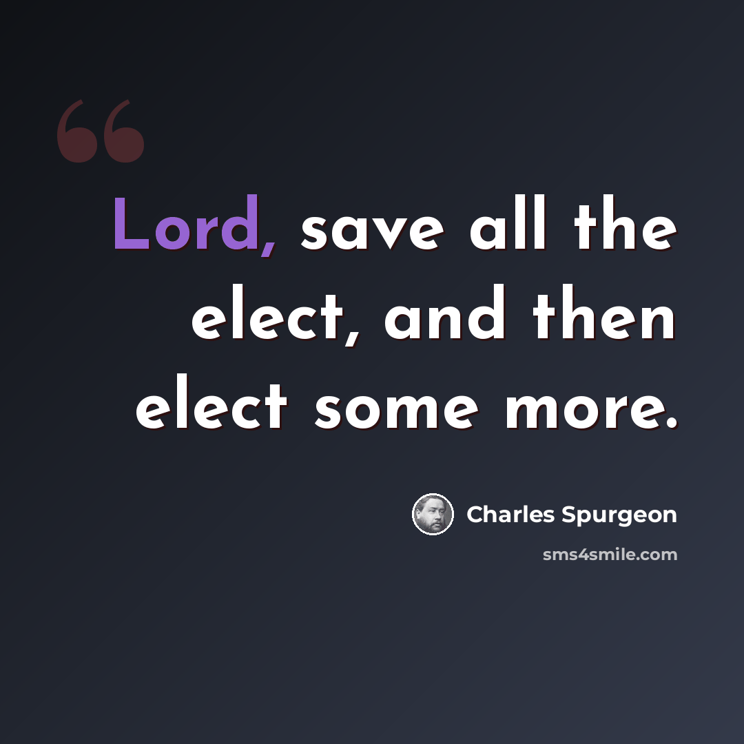 “Lord, save all the elect, and then elect some more.” quote by Charles Spurgeon